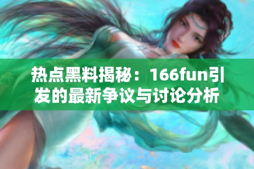 热点黑料揭秘：166fun引发的最新争议与讨论分析