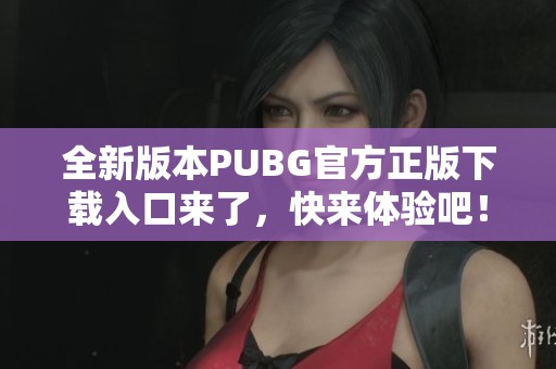 全新版本PUBG官方正版下载入口来了，快来体验吧！