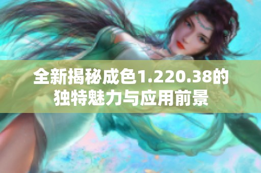 全新揭秘成色1.220.38的独特魅力与应用前景