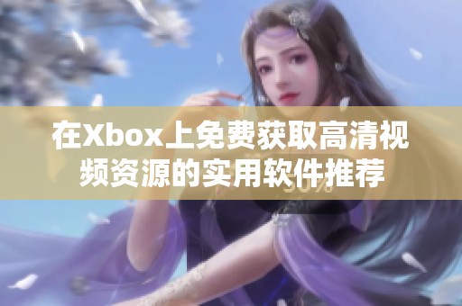 在Xbox上免费获取高清视频资源的实用软件推荐