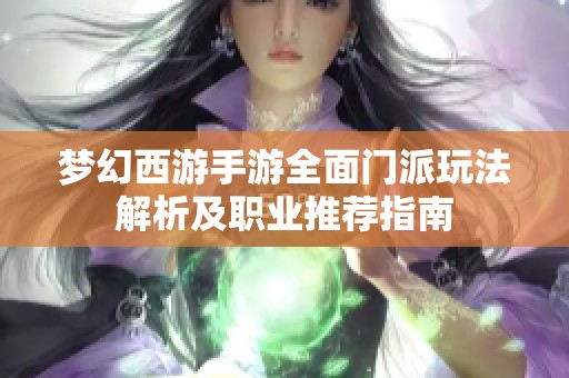 梦幻西游手游全面门派玩法解析及职业推荐指南