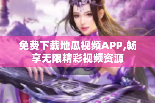 免费下载地瓜视频APP,畅享无限精彩视频资源