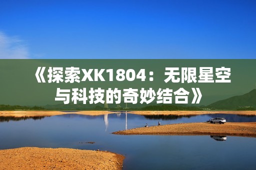 《探索XK1804：无限星空与科技的奇妙结合》