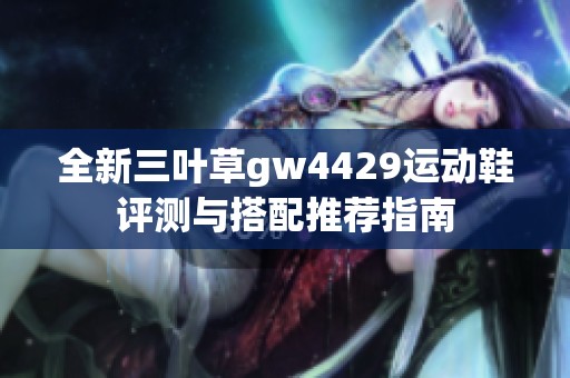 全新三叶草gw4429运动鞋评测与搭配推荐指南