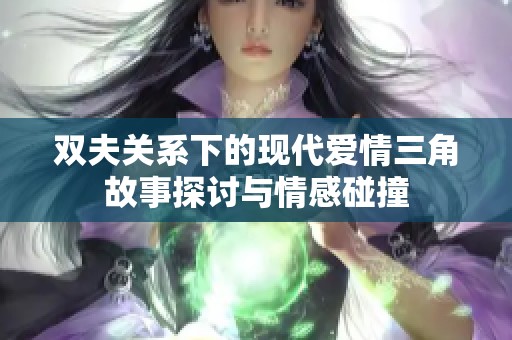 双夫关系下的现代爱情三角故事探讨与情感碰撞