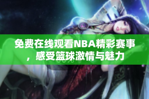 免费在线观看NBA精彩赛事，感受篮球激情与魅力