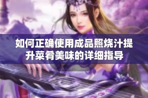 如何正确使用成品照烧汁提升菜肴美味的详细指导