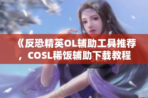 《反恐精英OL辅助工具推荐，COSL稀饭辅助下载教程》