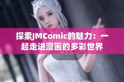 探索JMComic的魅力：一起走进漫画的多彩世界