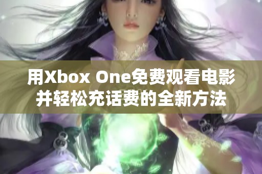 用Xbox One免费观看电影并轻松充话费的全新方法