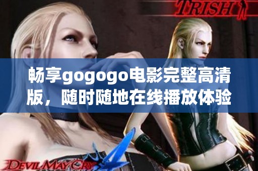 畅享gogogo电影完整高清版，随时随地在线播放体验