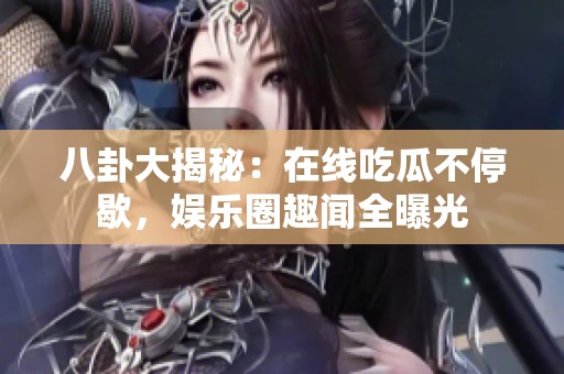 八卦大揭秘：在线吃瓜不停歇，娱乐圈趣闻全曝光