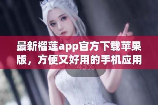 最新榴莲app官方下载苹果版，方便又好用的手机应用推荐