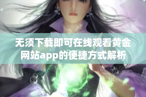 无须下载即可在线观看黄金网站app的便捷方式解析