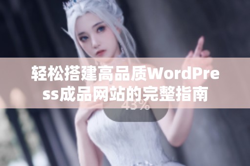 轻松搭建高品质WordPress成品网站的完整指南