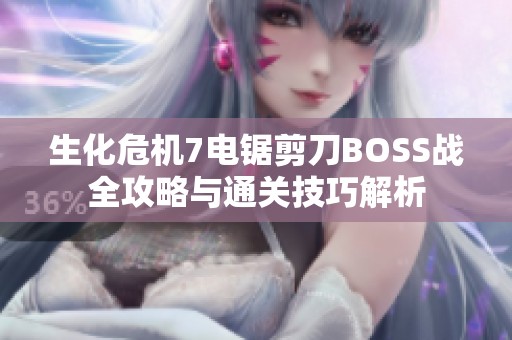 生化危机7电锯剪刀BOSS战全攻略与通关技巧解析