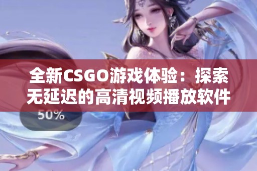 全新CSGO游戏体验：探索无延迟的高清视频播放软件