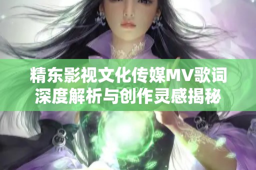 精东影视文化传媒MV歌词深度解析与创作灵感揭秘