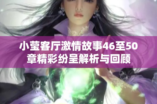 小莹客厅激情故事46至50章精彩纷呈解析与回顾