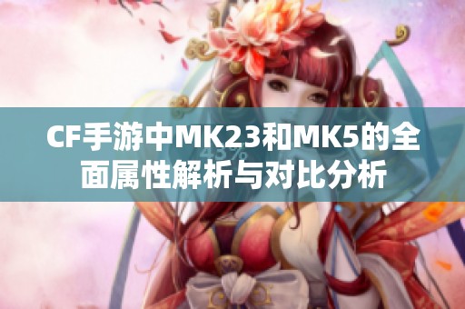 CF手游中MK23和MK5的全面属性解析与对比分析