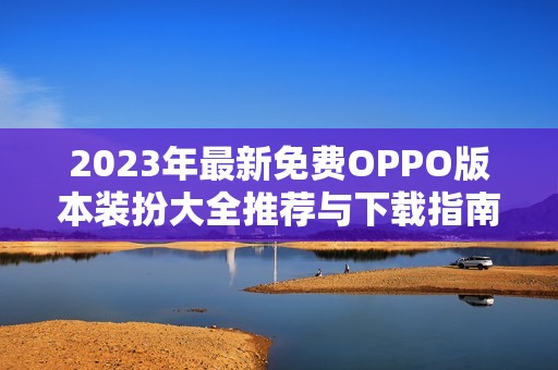 2023年最新免费OPPO版本装扮大全推荐与下载指南