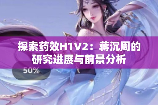 探索药效H1V2：蒋沉周的研究进展与前景分析