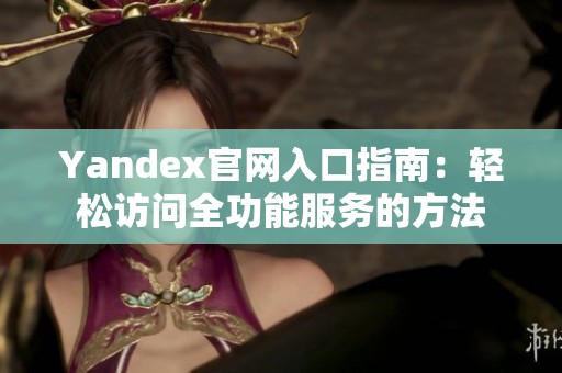 Yandex官网入口指南：轻松访问全功能服务的方法