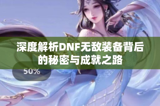 深度解析DNF无敌装备背后的秘密与成就之路