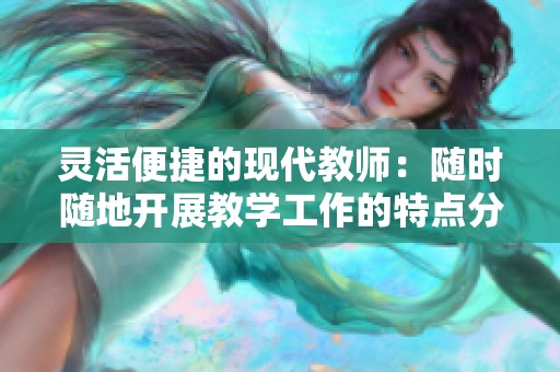 灵活便捷的现代教师：随时随地开展教学工作的特点分析