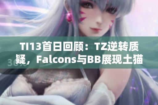 TI13首日回顾：TZ逆转质疑，Falcons与BB展现土猫王实力