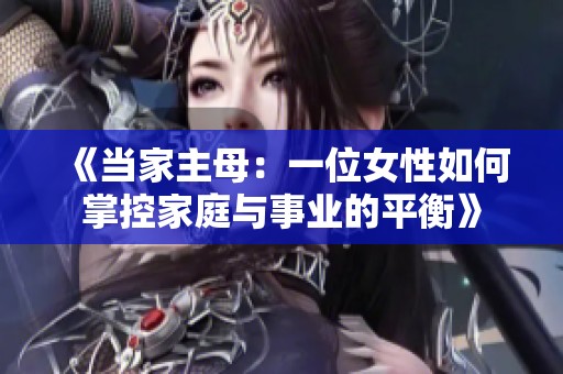 《当家主母：一位女性如何掌控家庭与事业的平衡》