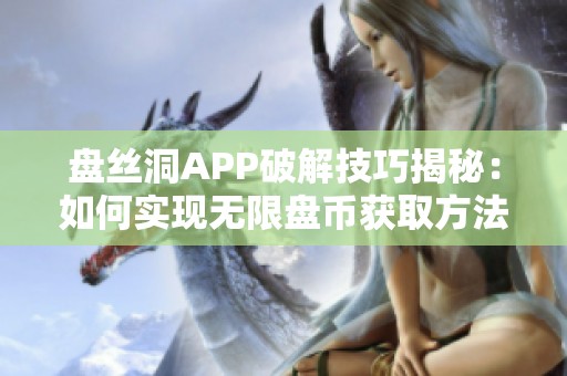 盘丝洞APP破解技巧揭秘：如何实现无限盘币获取方法详解