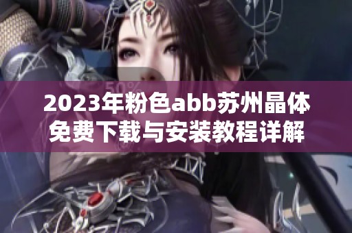 2023年粉色abb苏州晶体免费下载与安装教程详解