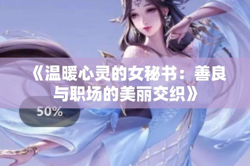 《温暖心灵的女秘书：善良与职场的美丽交织》