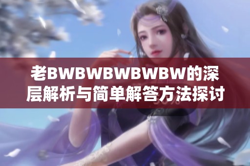 老BWBWBWBWBW的深层解析与简单解答方法探讨