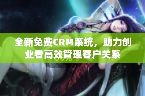 全新免费CRM系统，助力创业者高效管理客户关系