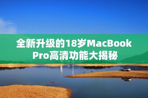 全新升级的18岁MacBook Pro高清功能大揭秘