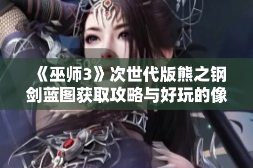 《巫师3》次世代版熊之钢剑蓝图获取攻略与好玩的像素游戏推荐