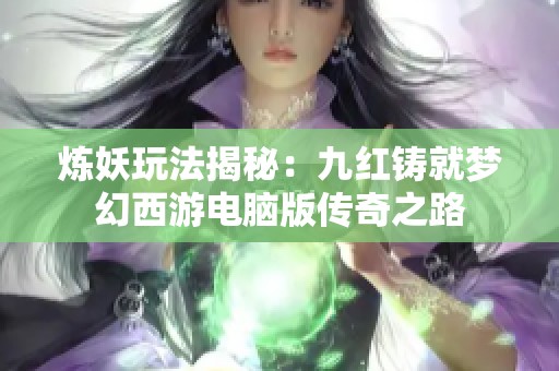 炼妖玩法揭秘：九红铸就梦幻西游电脑版传奇之路