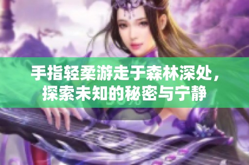 手指轻柔游走于森林深处，探索未知的秘密与宁静