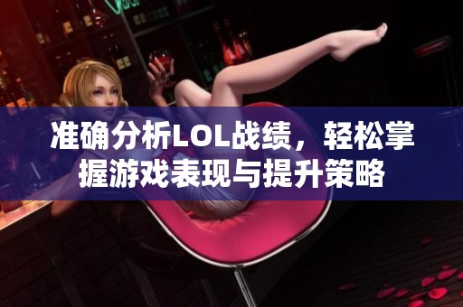 准确分析LOL战绩，轻松掌握游戏表现与提升策略