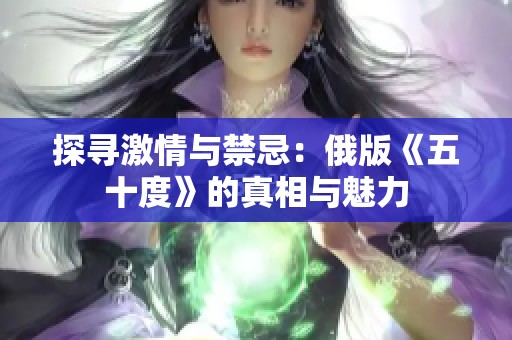 探寻激情与禁忌：俄版《五十度》的真相与魅力