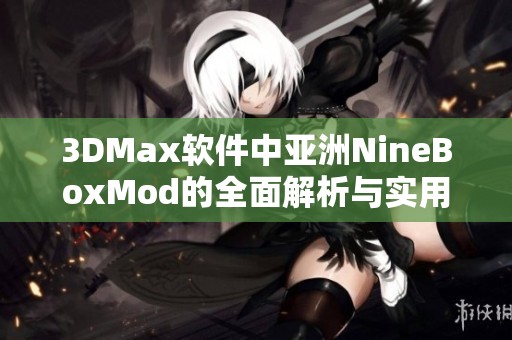 3DMax软件中亚洲NineBoxMod的全面解析与实用技巧分享