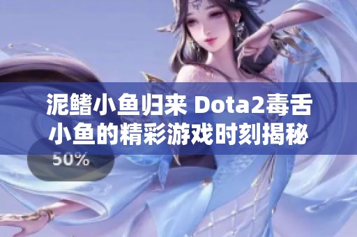 泥鳍小鱼归来 Dota2毒舌小鱼的精彩游戏时刻揭秘