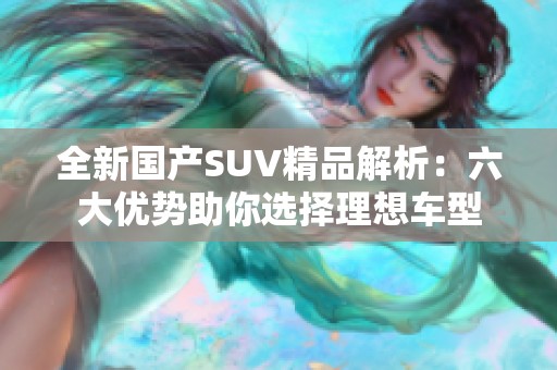 全新国产SUV精品解析：六大优势助你选择理想车型