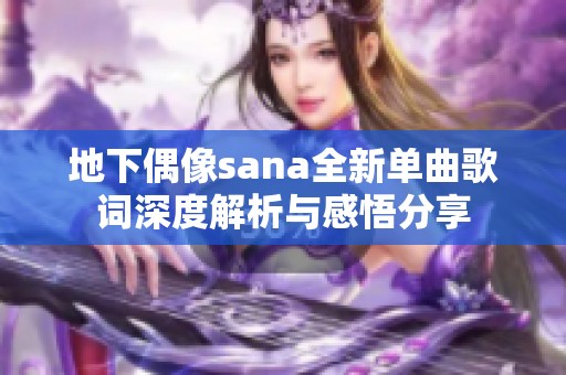 地下偶像sana全新单曲歌词深度解析与感悟分享