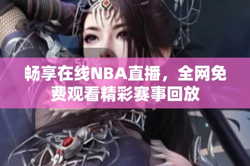 畅享在线NBA直播，全网免费观看精彩赛事回放