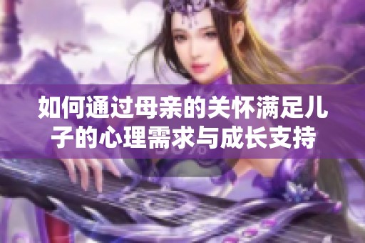 如何通过母亲的关怀满足儿子的心理需求与成长支持