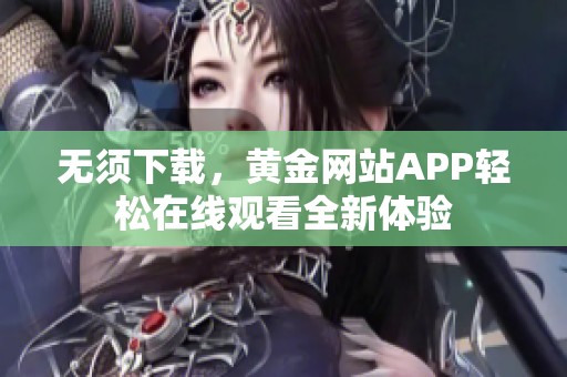 无须下载，黄金网站APP轻松在线观看全新体验