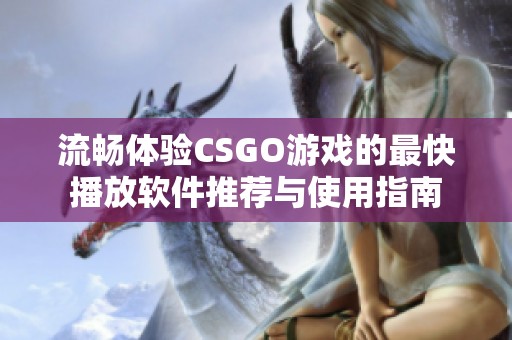 流畅体验CSGO游戏的最快播放软件推荐与使用指南